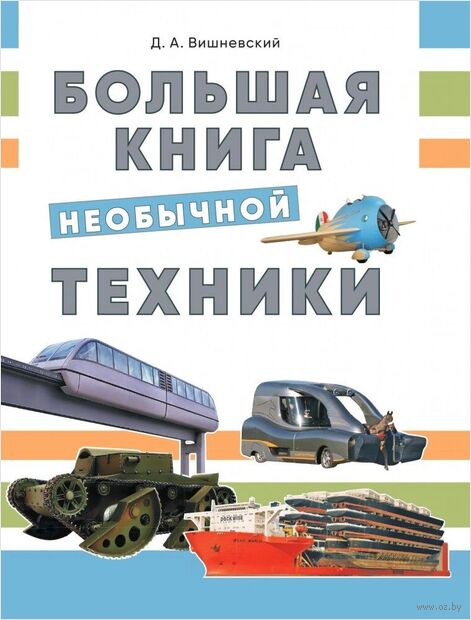 Вишневский, Д. А. Большая книга необычной техники : [для среднего школьного возраста] / Д. А. Вишневский. - Минск : Адукацыя і выхаванне, 2025. - 103, [1] с.
