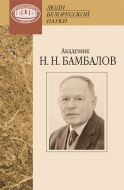 Академик Н. Н. Бамбалов / Национальная академия наук Беларуси, Институт природопользования ; [составитель В. А. Ракович]. - Минск : Беларуская навука, 2026. - 139, [2] с., [6] л. ил., цв. ил., портр.. - (Люди белорусской науки)