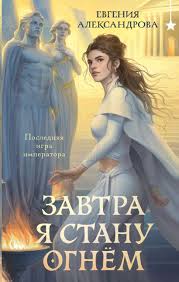 Александрова, Е. А. Завтра я стану огнем : [роман] / Евгения Александрова ; [художник А. Боронина]. - Текст : непосредственный. - Москва : Эксмо : Черным Бело, 2026. - 540, [1] с. 